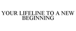 YOUR LIFELINE TO A NEW BEGINNING trademark