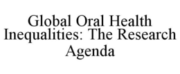 GLOBAL ORAL HEALTH INEQUALITIES: THE RESEARCH AGENDA trademark