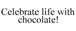 CELEBRATE LIFE WITH CHOCOLATE! trademark
