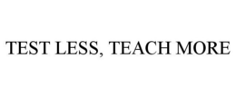 TEST LESS, TEACH MORE trademark