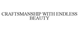 CRAFTSMANSHIP WITH ENDLESS BEAUTY trademark