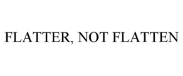 FLATTER, NOT FLATTEN trademark