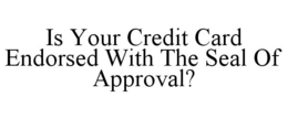 IS YOUR CREDIT CARD ENDORSED WITH THE SEAL OF APPROVAL? trademark
