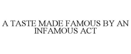 A TASTE MADE FAMOUS BY AN INFAMOUS ACT trademark
