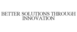 BETTER SOLUTIONS THROUGH INNOVATION trademark