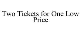 TWO TICKETS FOR ONE LOW PRICE trademark