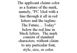 THE APPLICANT CLAIMS COLOR AS A FEATURE OF THE MARK, NAMELY, "PC MED WITH A LINE THROUGH IT ALL IN RED LETTERS AND THE TAGLINE: THE FUTURE.... TODAY" BELOW THE RED LINE IN BLACK LETTERS. THE MARK CONSISTS OF STANDARD CHARACTERS, WITHOUT CLAIM TO ANY PARTICULAR FONT, STYLE, SIZE, OR COLOR. trademark