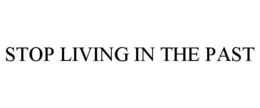 STOP LIVING IN THE PAST trademark