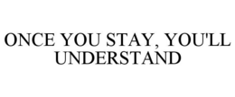 ONCE YOU STAY, YOU'LL UNDERSTAND trademark