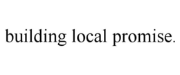 BUILDING LOCAL PROMISE. trademark