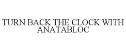 TURN BACK THE CLOCK WITH ANATABLOC trademark