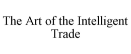 THE ART OF THE INTELLIGENT TRADE trademark