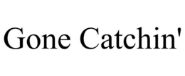 GONE CATCHIN' trademark