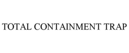 TOTAL CONTAINMENT TRAP trademark