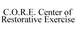 C.O.R.E. CENTER OF RESTORATIVE EXERCISE trademark