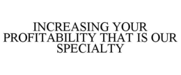 INCREASING YOUR PROFITABILITY THAT IS OUR SPECIALTY trademark