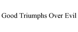 GOOD TRIUMPHS OVER EVIL trademark