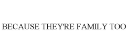 BECAUSE THEY'RE FAMILY TOO trademark