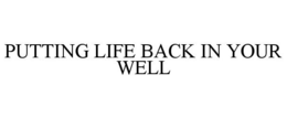 PUTTING LIFE BACK IN YOUR WELL trademark