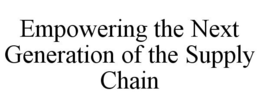 EMPOWERING THE NEXT GENERATION OF THE SUPPLY CHAIN trademark