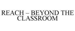 REACH - BEYOND THE CLASSROOM trademark