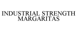 INDUSTRIAL STRENGTH MARGARITAS trademark