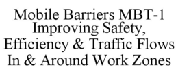 MOBILE BARRIERS MBT-1 IMPROVING SAFETY, EFFICIENCY & TRAFFIC FLOWS IN & AROUND WORK ZONES trademark
