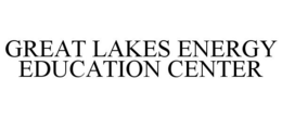 GREAT LAKES ENERGY EDUCATION CENTER trademark