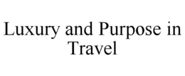 LUXURY AND PURPOSE IN TRAVEL trademark