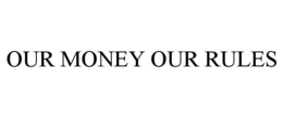 OUR MONEY OUR RULES trademark