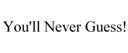 YOU'LL NEVER GUESS! trademark