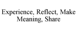 EXPERIENCE, REFLECT, MAKE MEANING, SHARE trademark