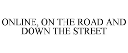 ONLINE, ON THE ROAD AND DOWN THE STREET trademark