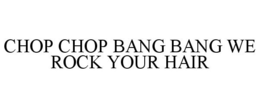 CHOP CHOP BANG BANG WE ROCK YOUR HAIR trademark