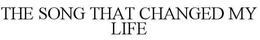THE SONG THAT CHANGED MY LIFE trademark