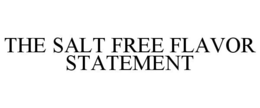 THE SALT FREE FLAVOR STATEMENT trademark