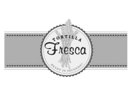 TORTILLA FRESCA READY IN SECONDS!! trademark