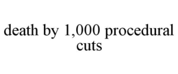 DEATH BY 1,000 PROCEDURAL CUTS trademark