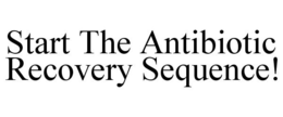 START THE ANTIBIOTIC RECOVERY SEQUENCE! trademark