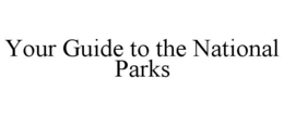 YOUR GUIDE TO THE NATIONAL PARKS trademark