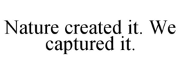 NATURE CREATED IT. WE CAPTURED IT. trademark