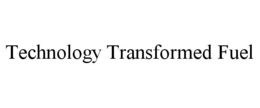 TECHNOLOGY TRANSFORMED FUEL trademark