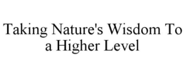 TAKING NATURE'S WISDOM TO A HIGHER LEVEL trademark