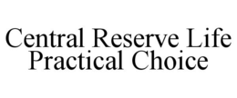 CENTRAL RESERVE LIFE PRACTICAL CHOICE trademark
