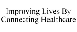 IMPROVING LIVES BY CONNECTING HEALTHCARE trademark