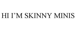 HI I'M SKINNY MINIS trademark