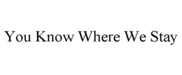 YOU KNOW WHERE WE STAY trademark