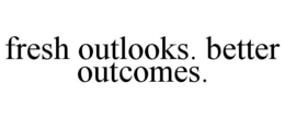 FRESH OUTLOOKS. BETTER OUTCOMES. trademark