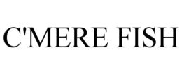 C'MERE FISH trademark