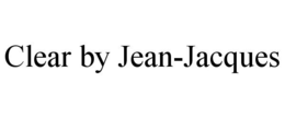 CLEAR BY JEAN-JACQUES trademark